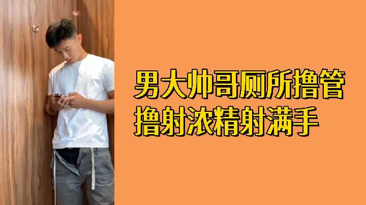 免费男大帅哥厕所独撸爽射 浓精爆满一手白浆